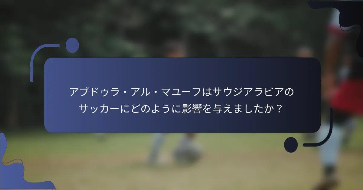 アブドゥラ・アル・マユーフはサウジアラビアのサッカーにどのように影響を与えましたか？