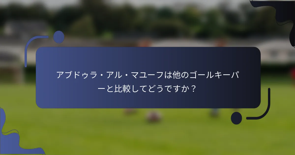 アブドゥラ・アル・マユーフは他のゴールキーパーと比較してどうですか?