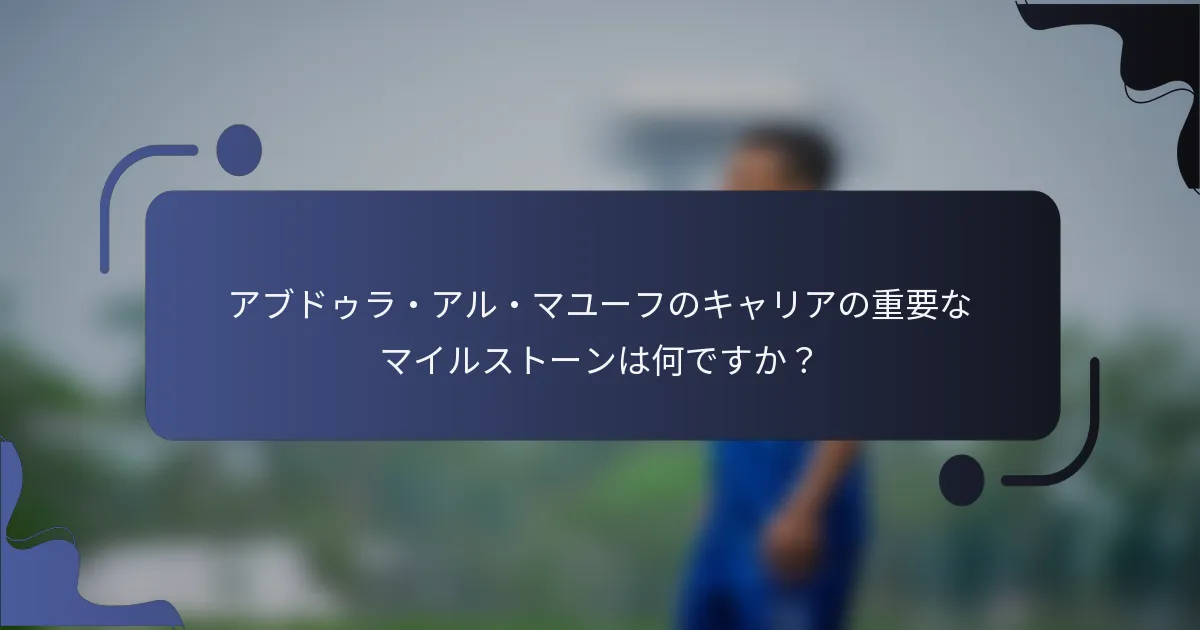 アブドゥラ・アル・マユーフのキャリアの重要なマイルストーンは何ですか？