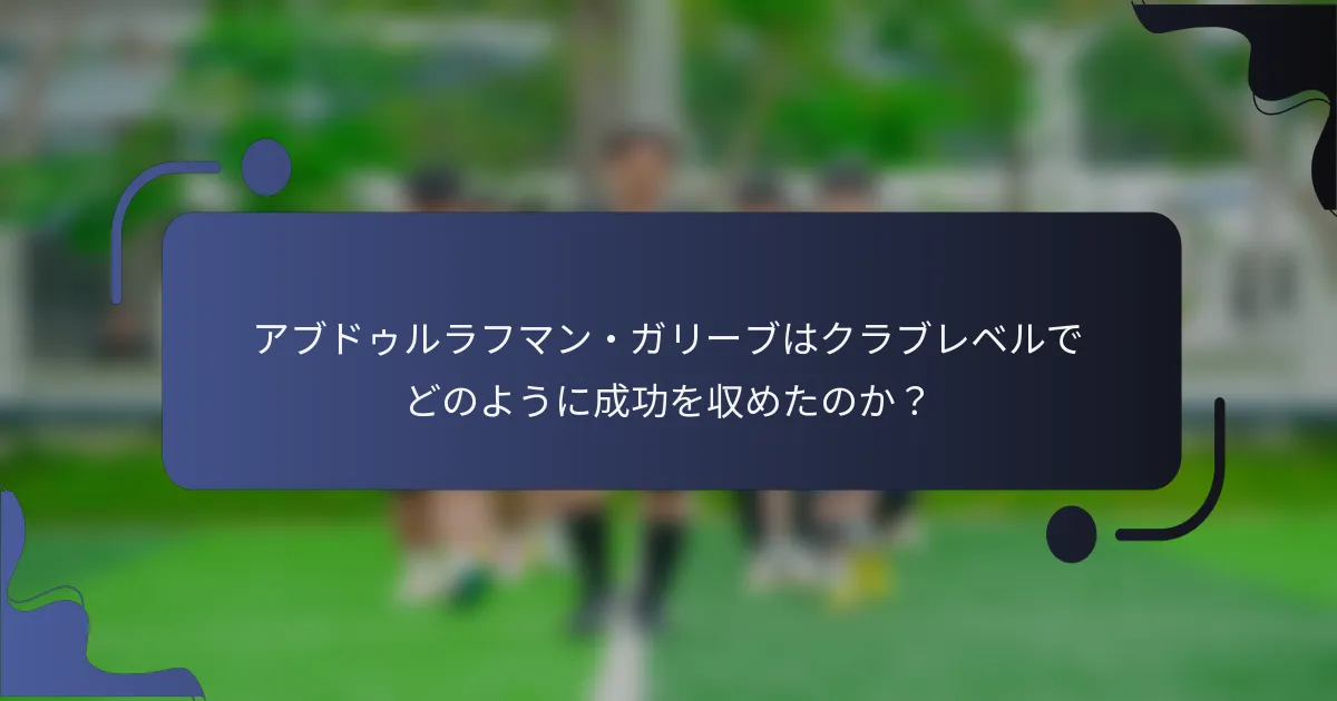 アブドゥルラフマン・ガリーブはクラブレベルでどのように成功を収めたのか？