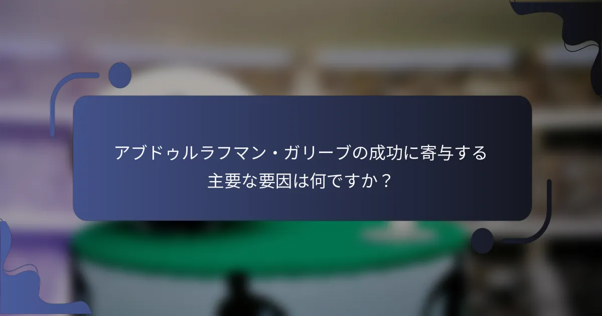 アブドゥルラフマン・ガリーブの成功に寄与する主要な要因は何ですか？