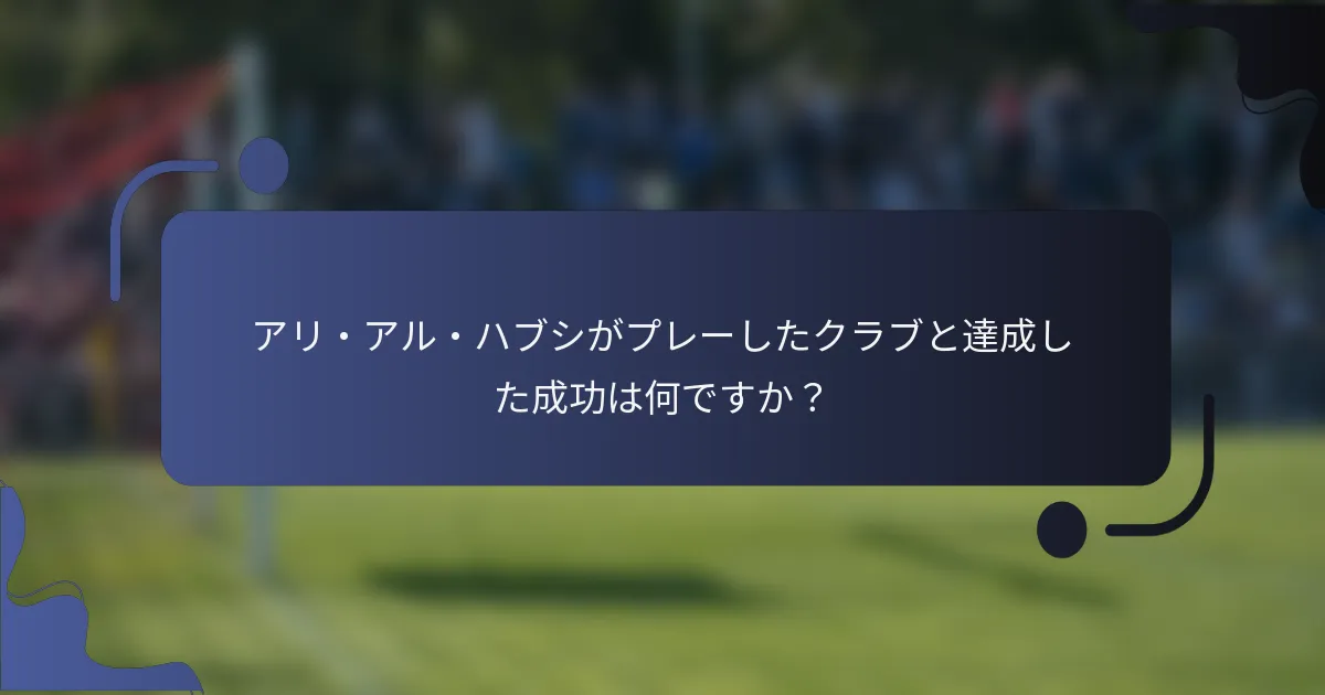 アリ・アル・ハブシがプレーしたクラブと達成した成功は何ですか？