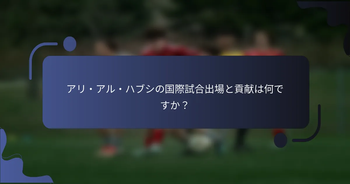アリ・アル・ハブシの国際試合出場と貢献は何ですか?