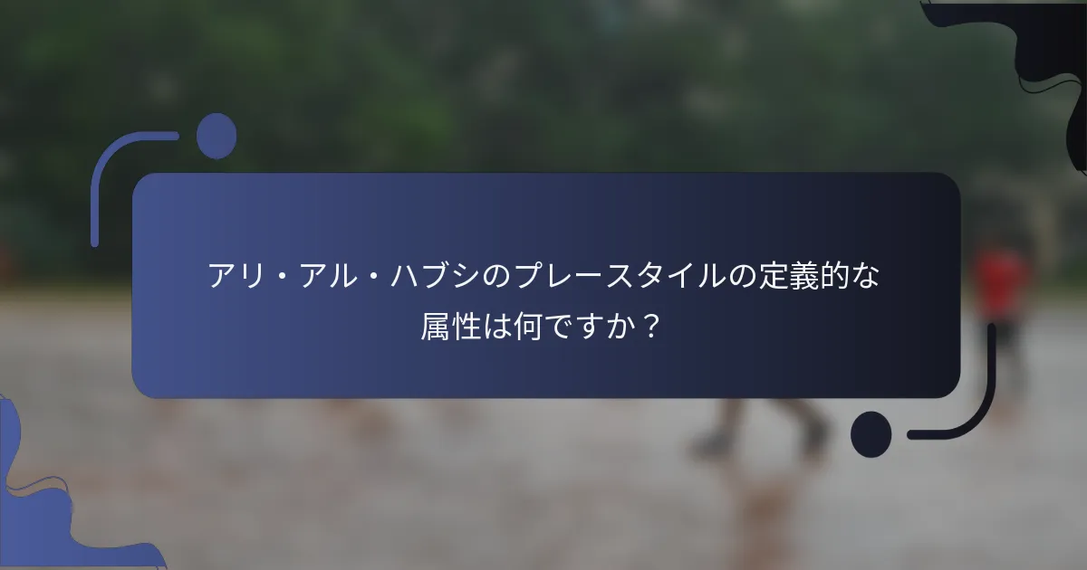 アリ・アル・ハブシのプレースタイルの定義的な属性は何ですか？