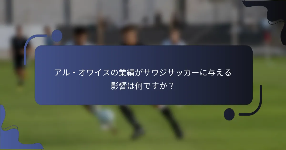 アル・オワイスの業績がサウジサッカーに与える影響は何ですか？