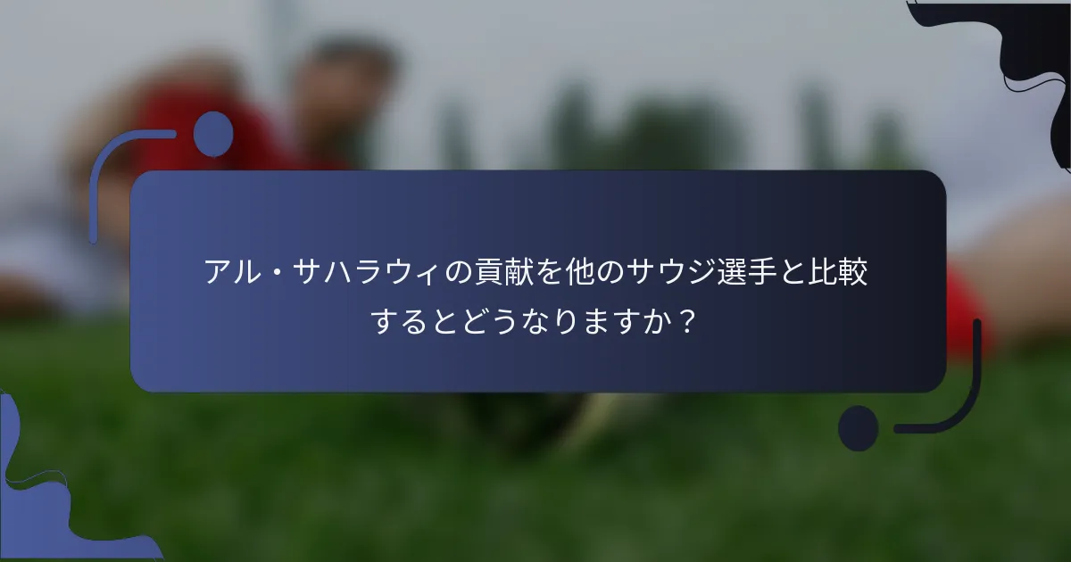 アル・サハラウィの貢献を他のサウジ選手と比較するとどうなりますか？