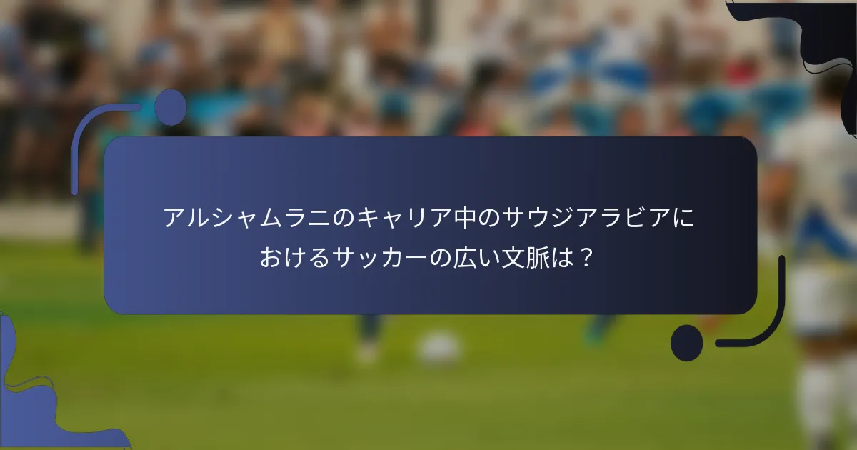 アルシャムラニのキャリア中のサウジアラビアにおけるサッカーの広い文脈は？