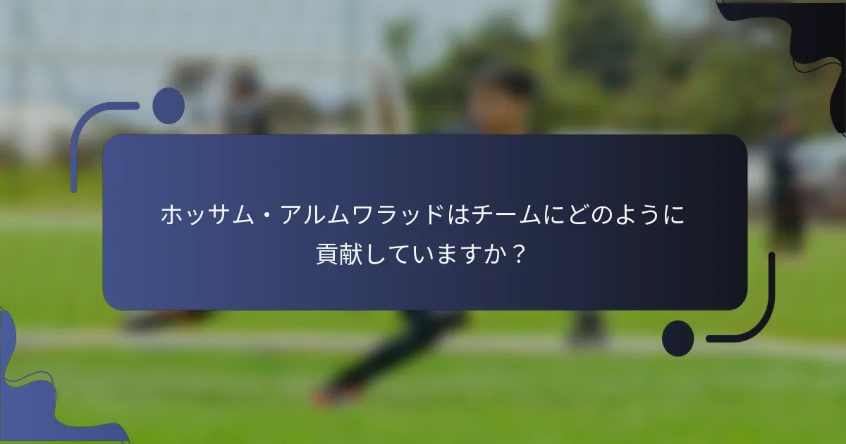 ホッサム・アルムワラッドはチームにどのように貢献していますか?