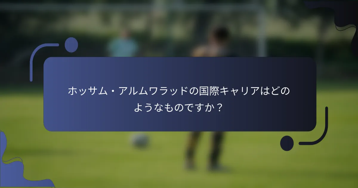 ホッサム・アルムワラッドの国際キャリアはどのようなものですか？