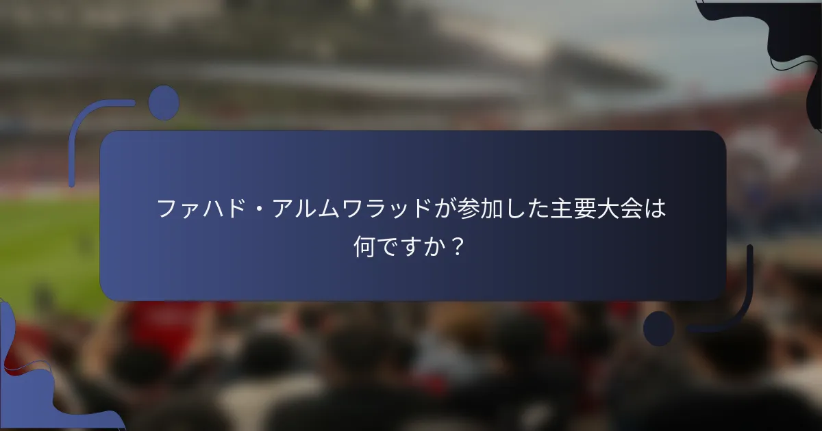 ファハド・アルムワラッドが参加した主要大会は何ですか？