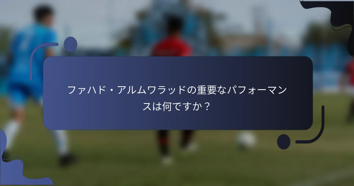 ファハド・アルムワラッドの重要なパフォーマンスは何ですか？