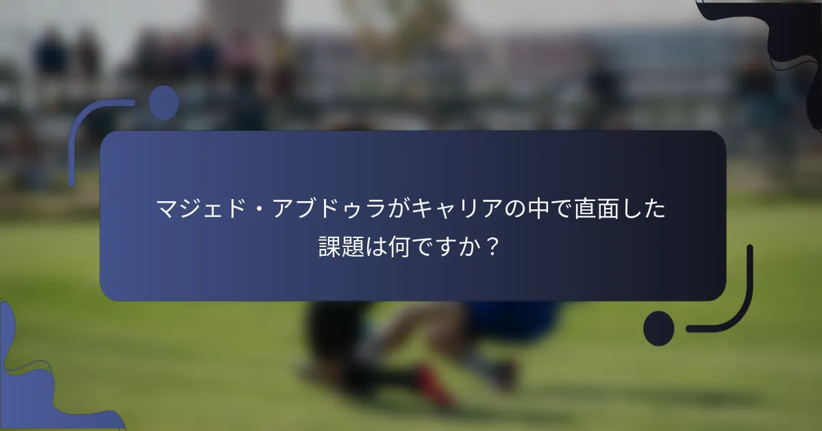 マジェド・アブドゥラがキャリアの中で直面した課題は何ですか？