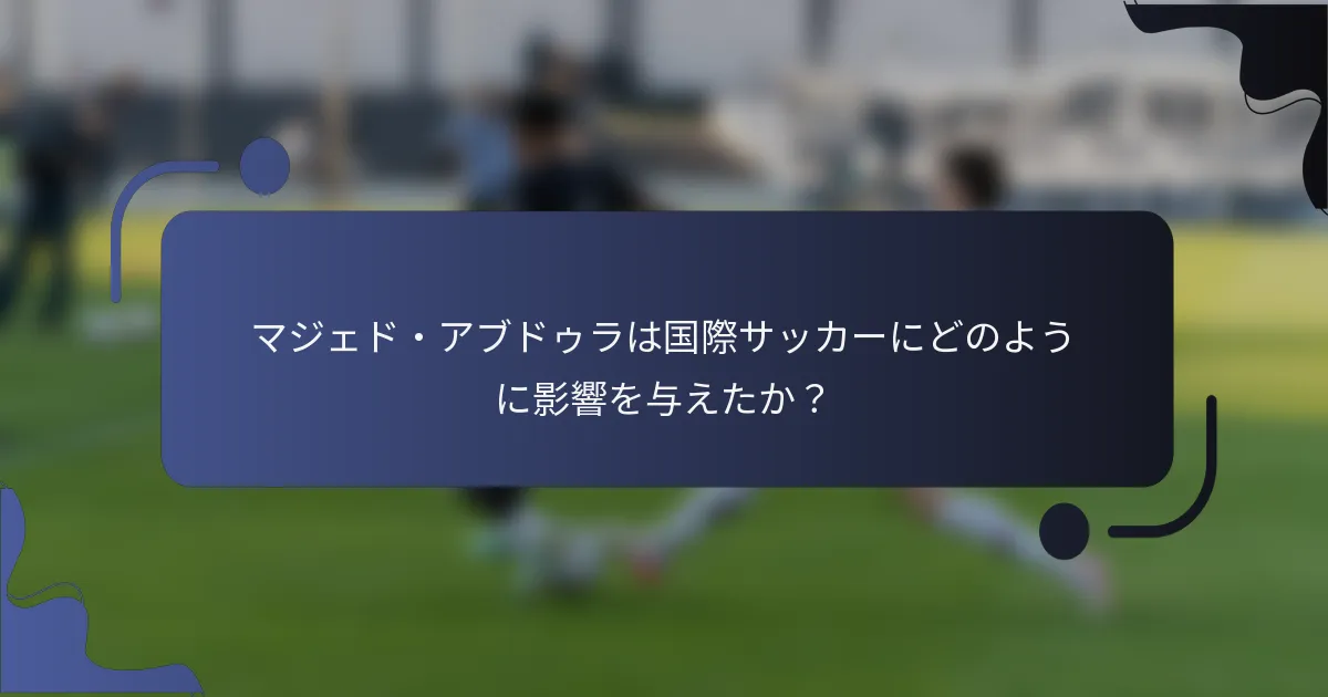 マジェド・アブドゥラは国際サッカーにどのように影響を与えたか?
