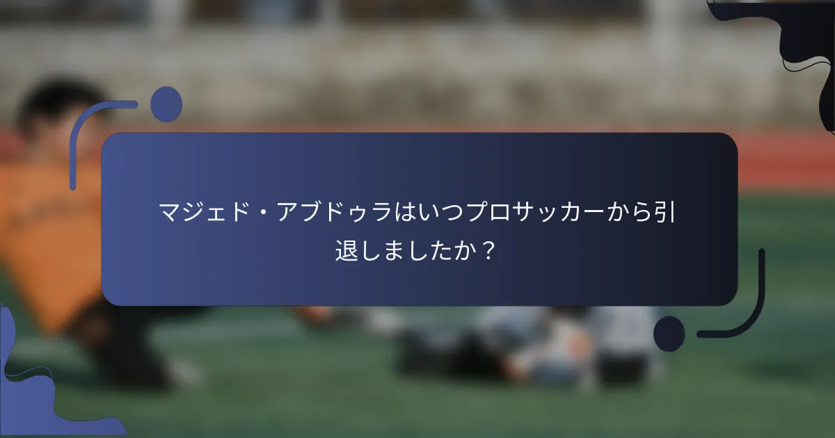 マジェド・アブドゥラはいつプロサッカーから引退しましたか？