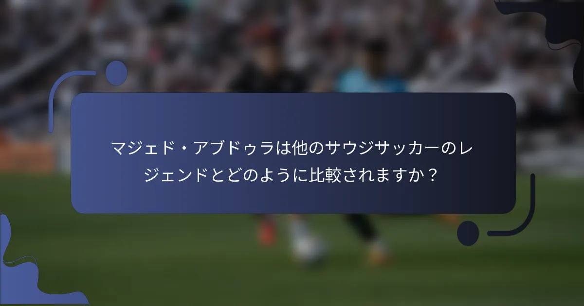 マジェド・アブドゥラは他のサウジサッカーのレジェンドとどのように比較されますか？