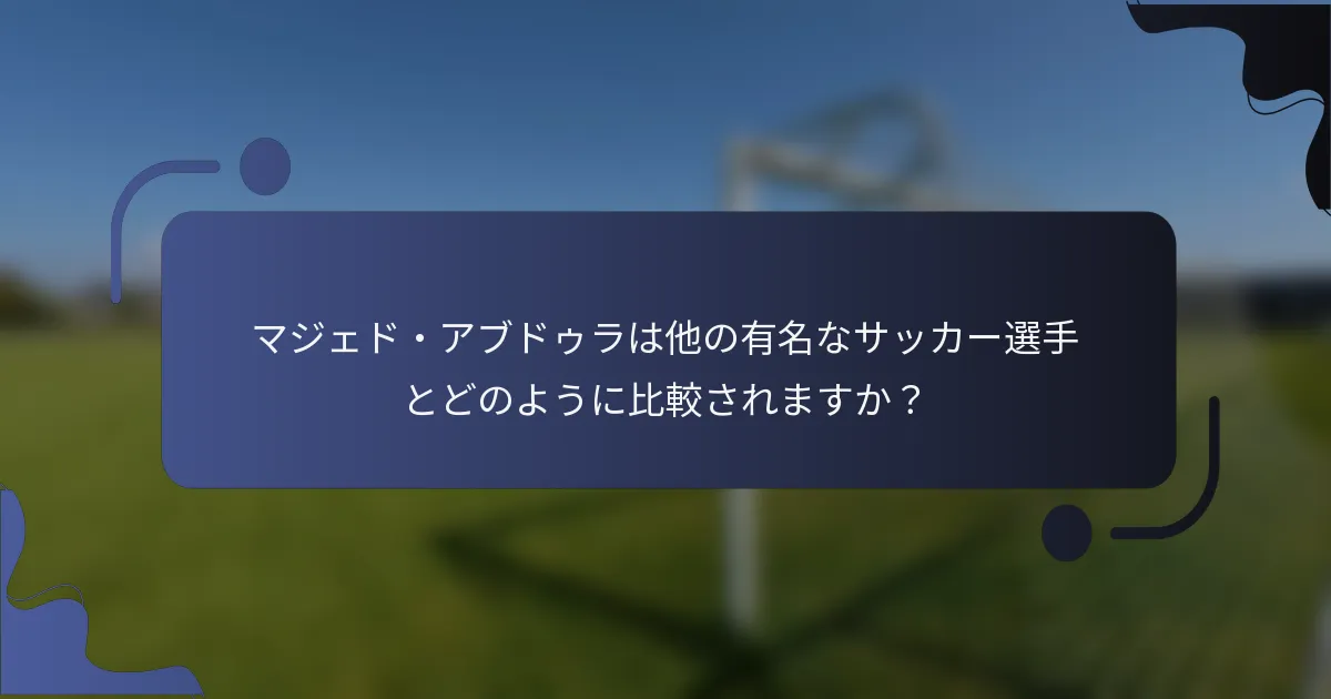 マジェド・アブドゥラは他の有名なサッカー選手とどのように比較されますか？