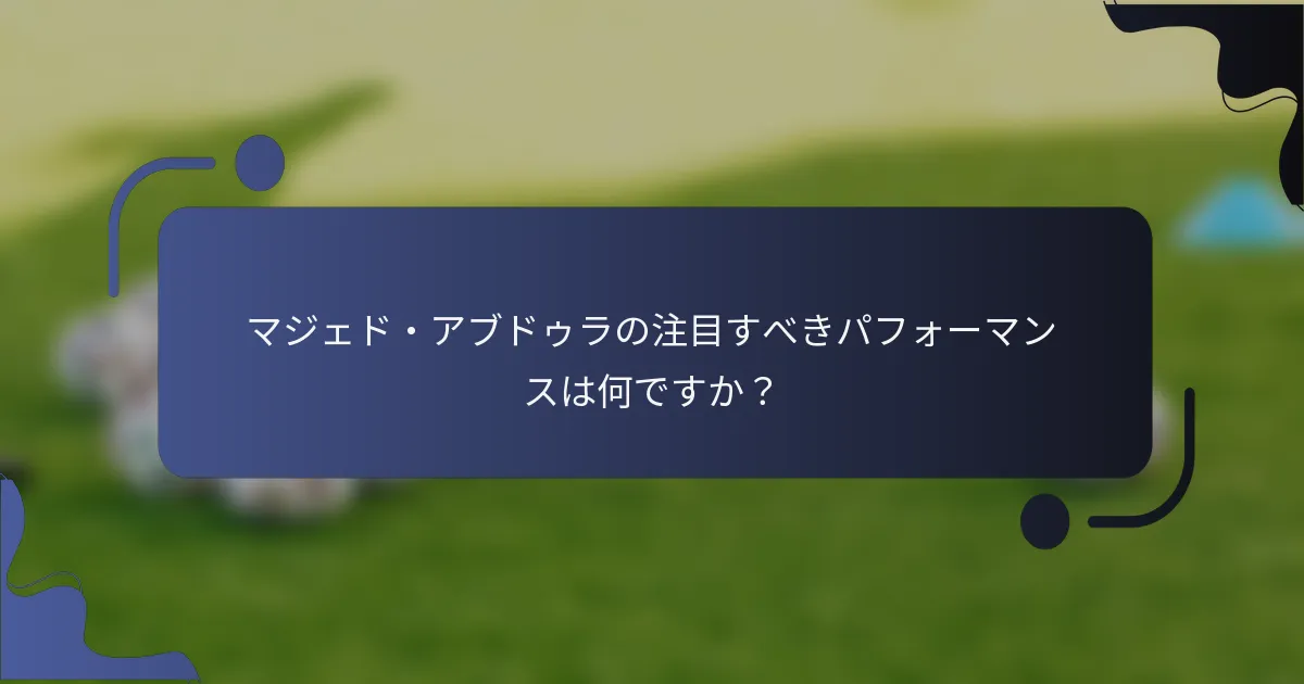マジェド・アブドゥラの注目すべきパフォーマンスは何ですか？