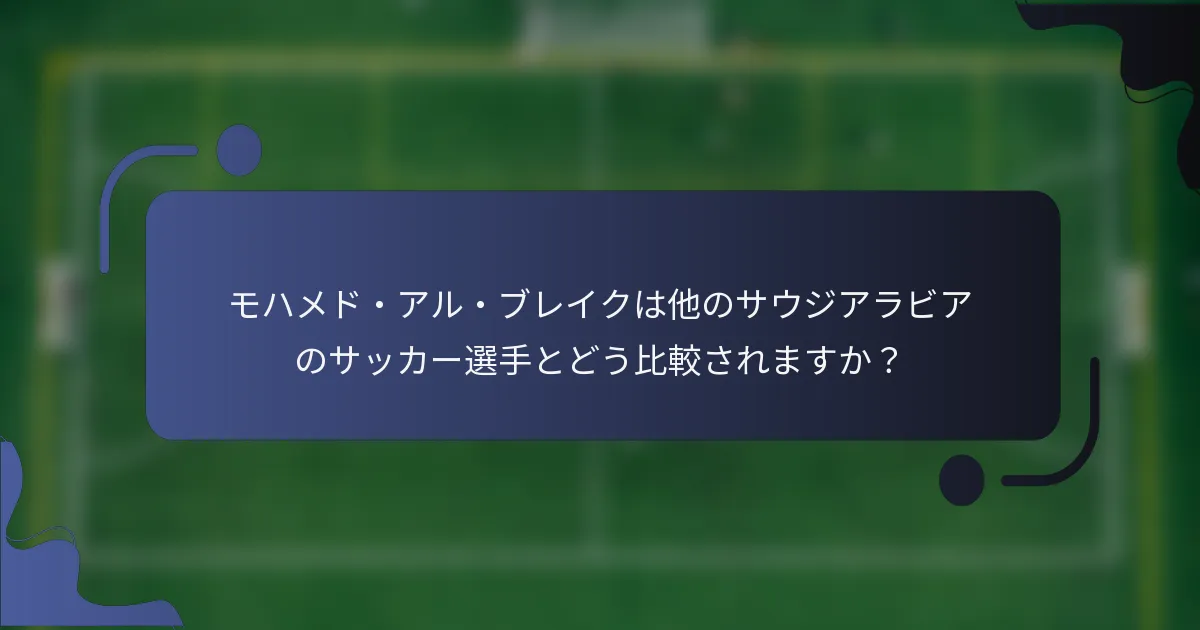 モハメド・アル・ブレイクは他のサウジアラビアのサッカー選手とどう比較されますか？