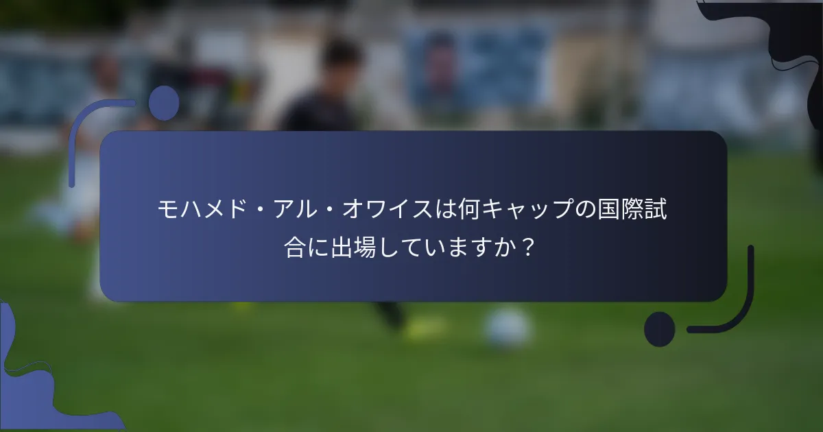 モハメド・アル・オワイスは何キャップの国際試合に出場していますか?