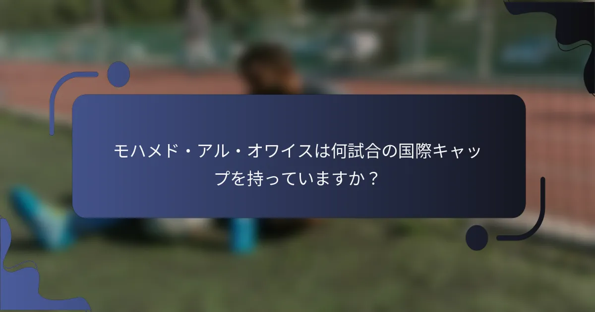 モハメド・アル・オワイスは何試合の国際キャップを持っていますか？