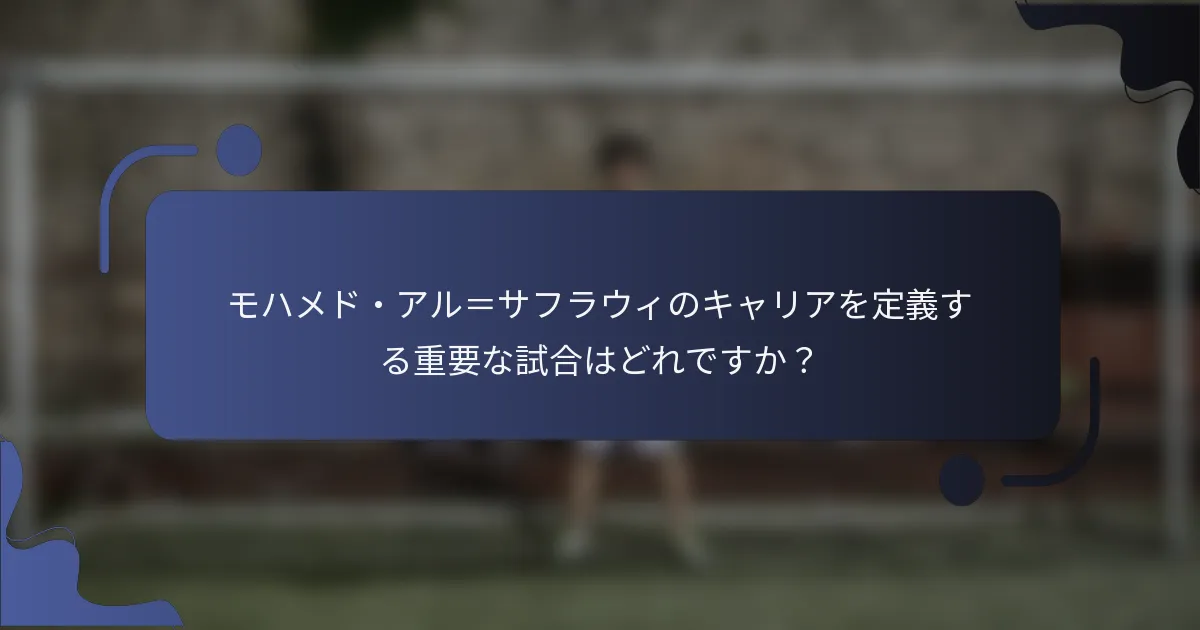 モハメド・アル＝サフラウィのキャリアを定義する重要な試合はどれですか？