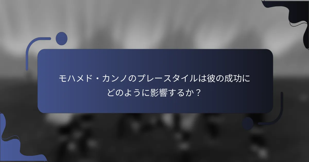 モハメド・カンノのプレースタイルは彼の成功にどのように影響するか？