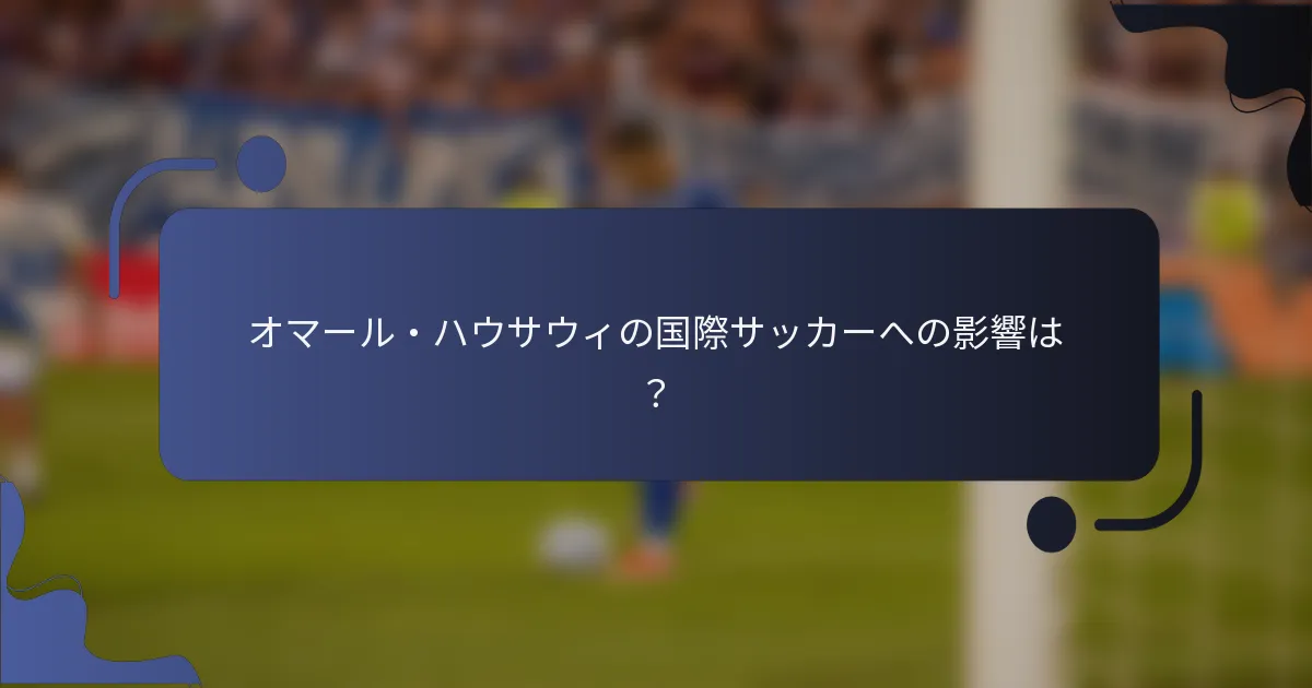 オマール・ハウサウィの国際サッカーへの影響は?