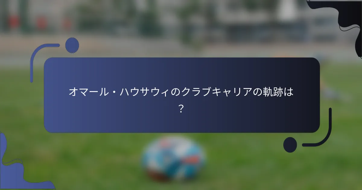 オマール・ハウサウィのクラブキャリアの軌跡は?