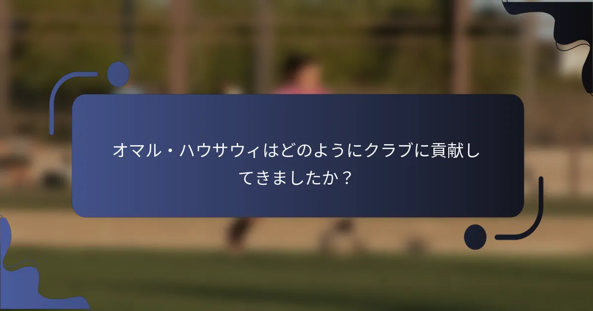 オマル・ハウサウィはどのようにクラブに貢献してきましたか？