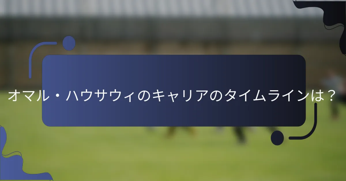 オマル・ハウサウィのキャリアのタイムラインは？