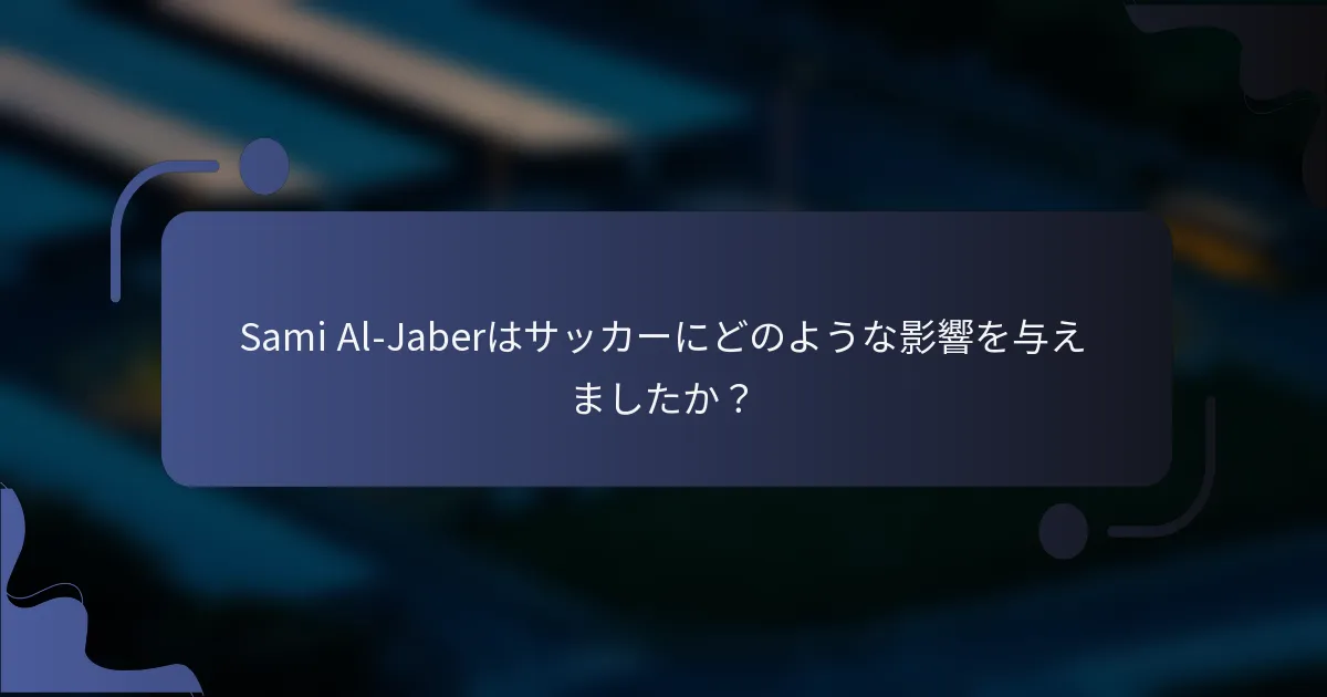 Sami Al-Jaberはサッカーにどのような影響を与えましたか？