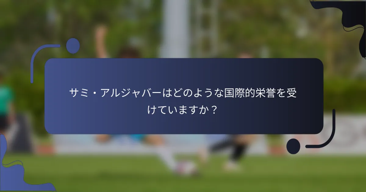 サミ・アルジャバーはどのような国際的栄誉を受けていますか？