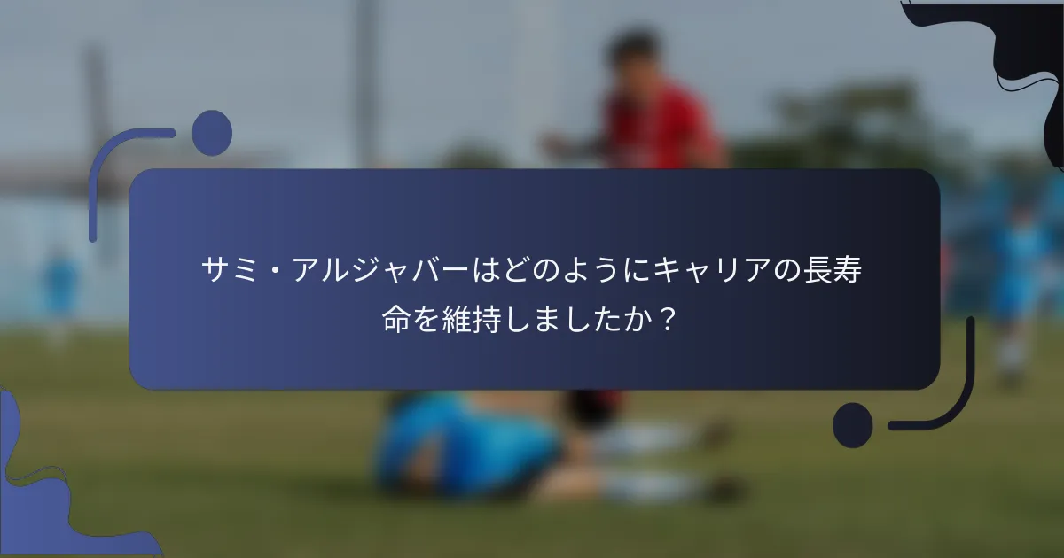 サミ・アルジャバーはどのようにキャリアの長寿命を維持しましたか？