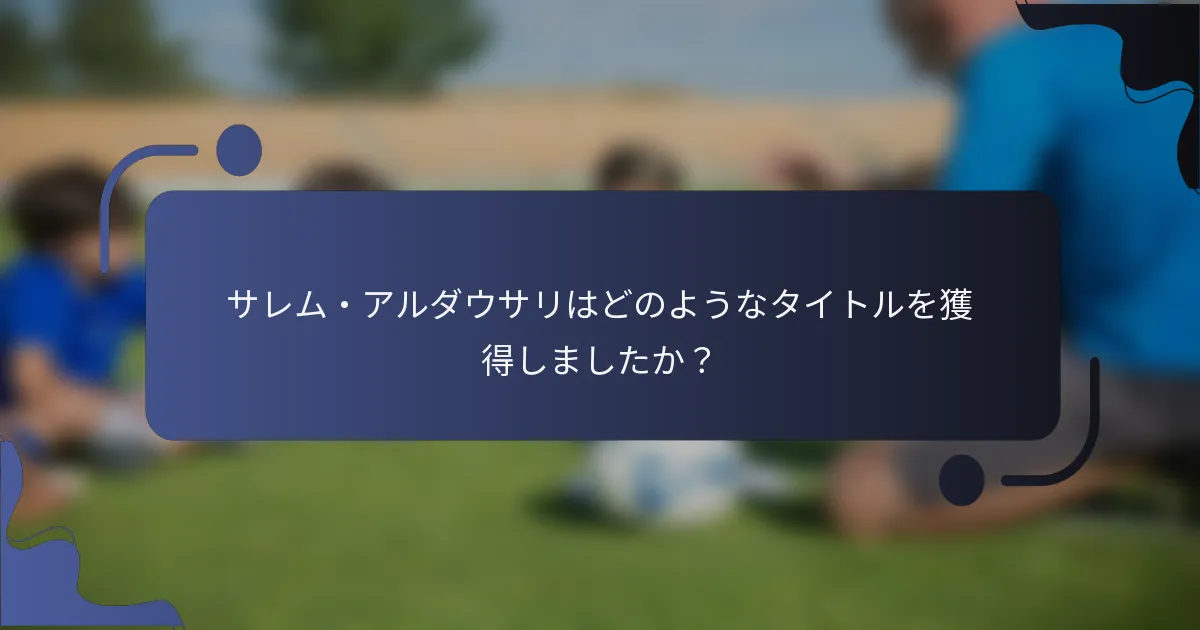 サレム・アルダウサリはどのようなタイトルを獲得しましたか？