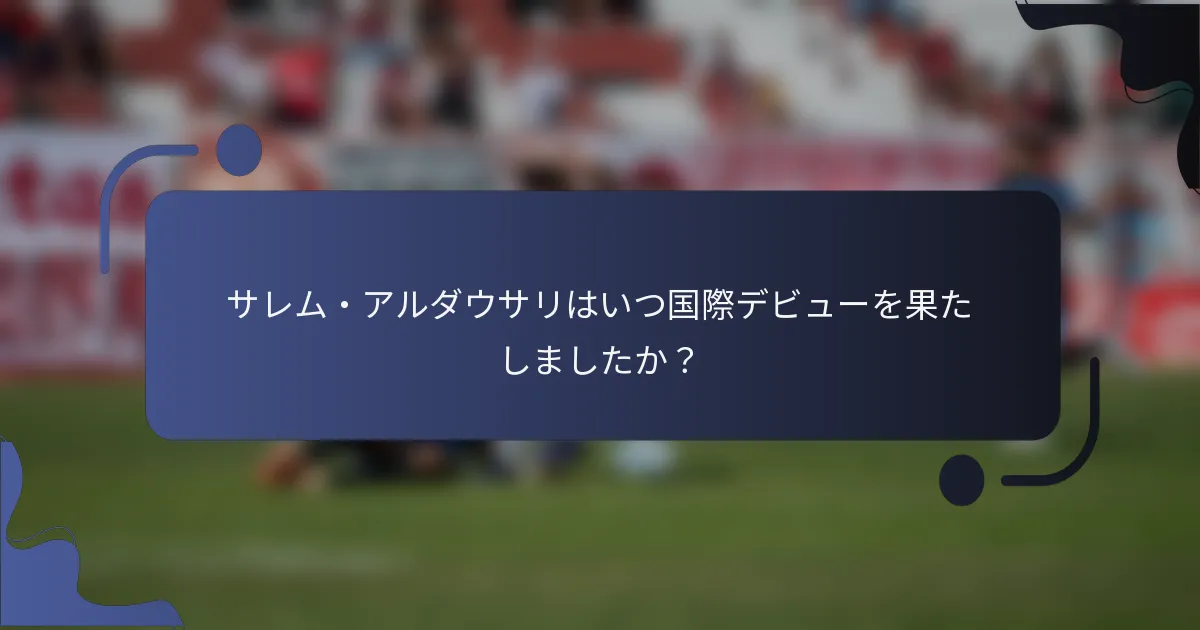 サレム・アルダウサリはいつ国際デビューを果たしましたか？