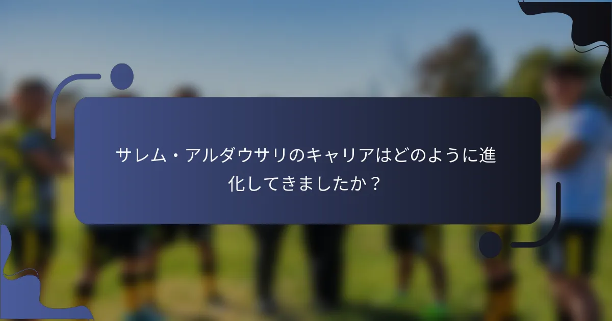 サレム・アルダウサリのキャリアはどのように進化してきましたか？
