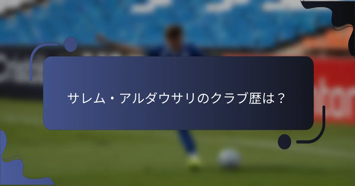 サレム・アルダウサリのクラブ歴は？