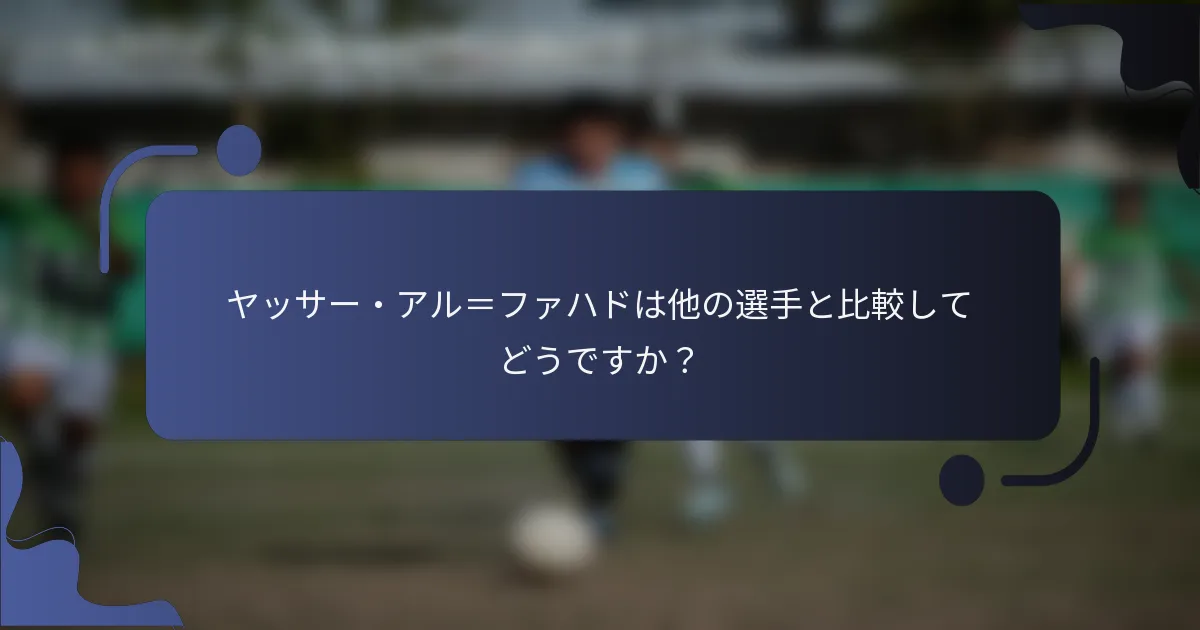 ヤッサー・アル＝ファハドは他の選手と比較してどうですか？