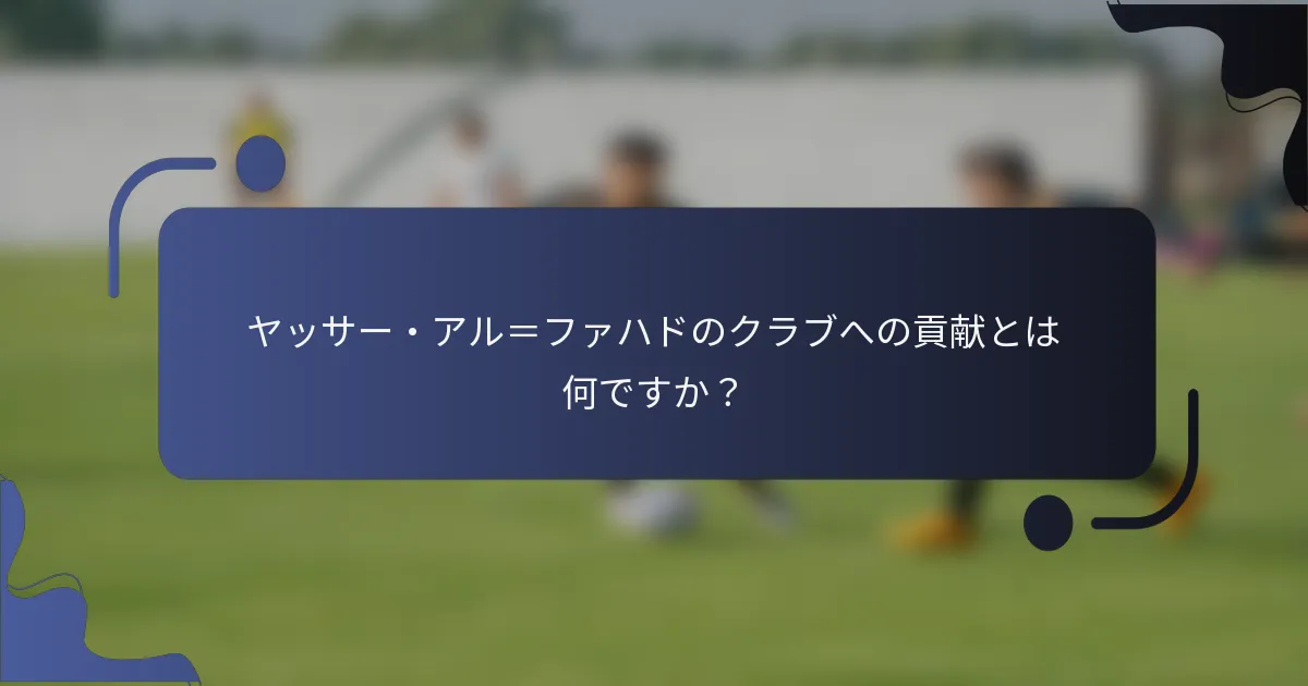 ヤッサー・アル＝ファハドのクラブへの貢献とは何ですか？
