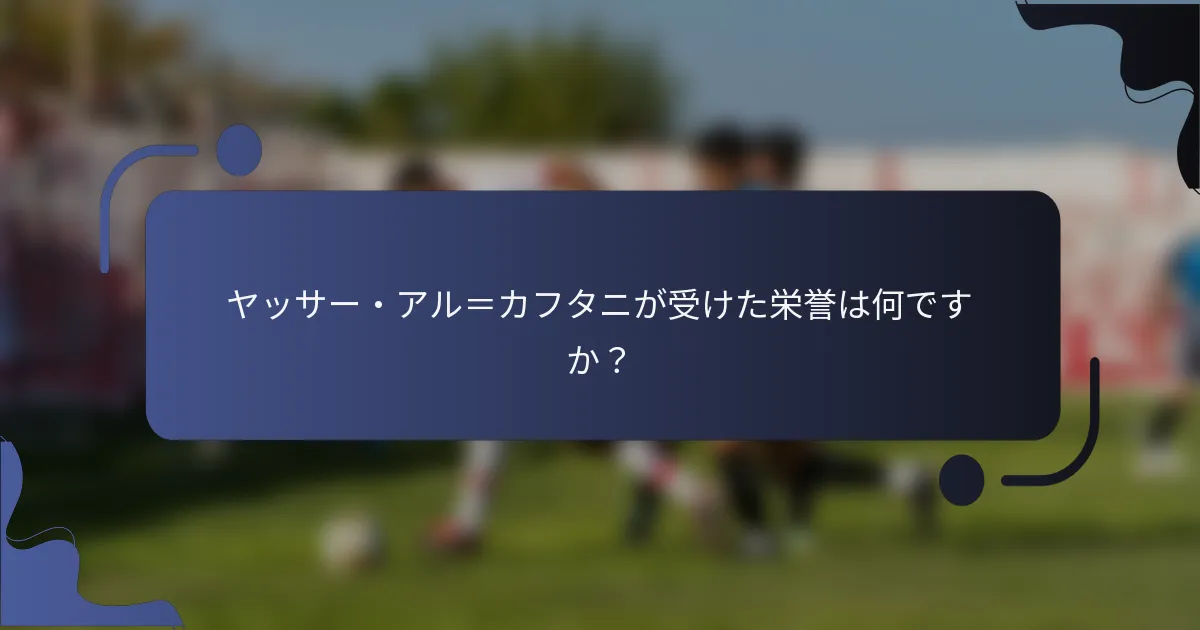 ヤッサー・アル＝カフタニが受けた栄誉は何ですか？