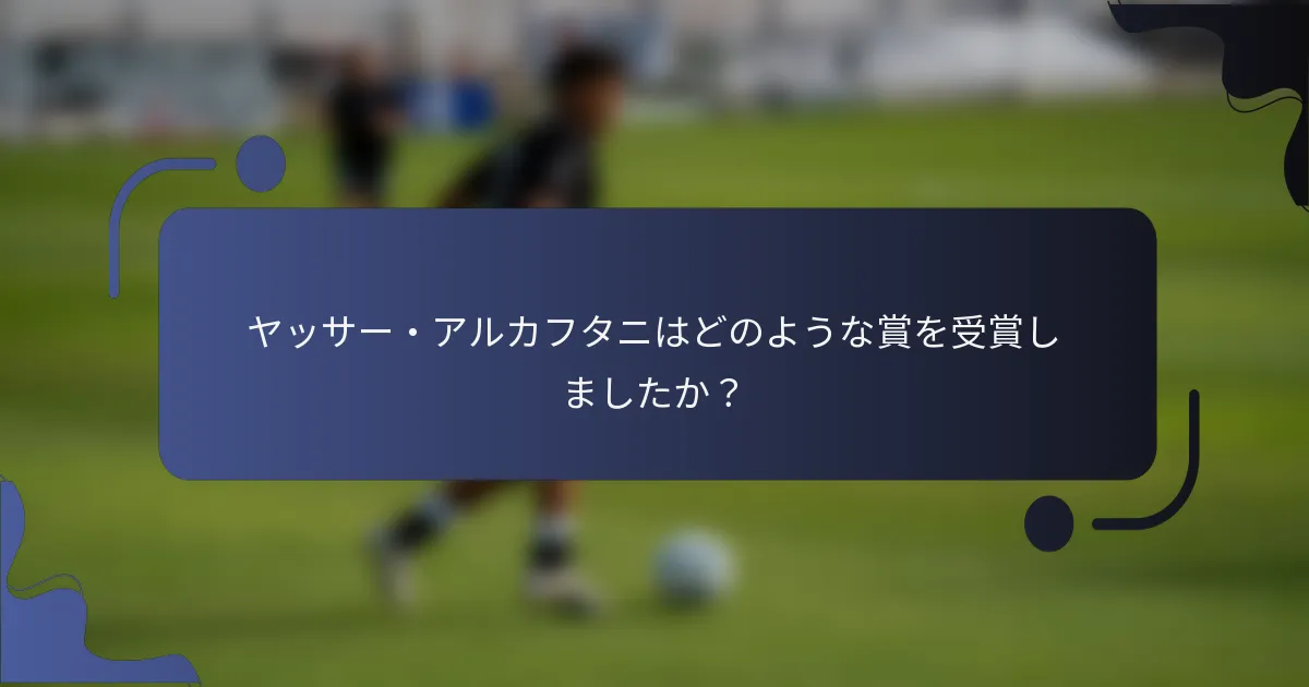 ヤッサー・アルカフタニはどのような賞を受賞しましたか？